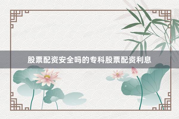 股票配资安全吗的专科股票配资利息