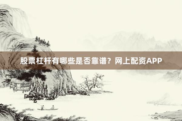 股票杠杆有哪些是否靠谱？网上配资APP