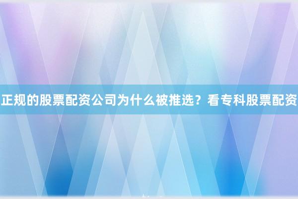 正规的股票配资公司为什么被推选？看专科股票配资
