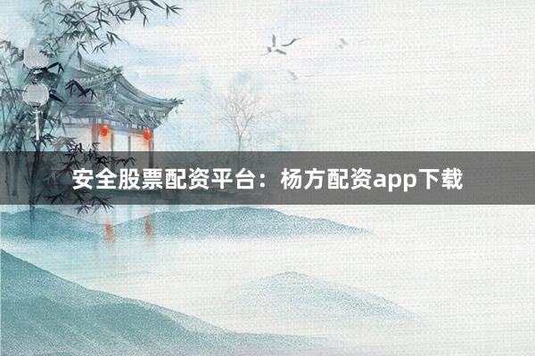 安全股票配资平台：杨方配资app下载
