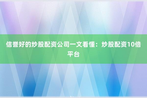 信誉好的炒股配资公司一文看懂：炒股配资10倍平台
