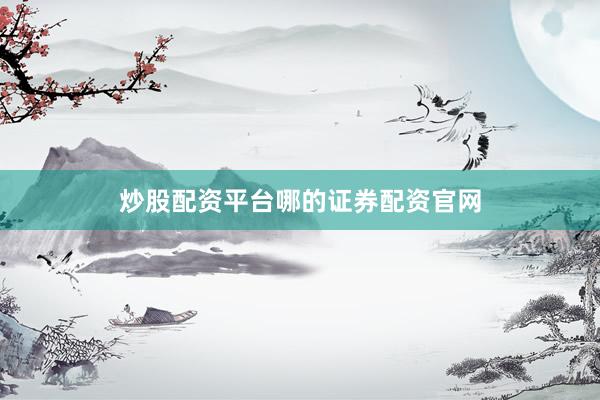 炒股配资平台哪的证券配资官网