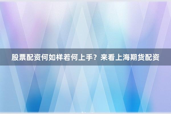 股票配资何如样若何上手？来看上海期货配资