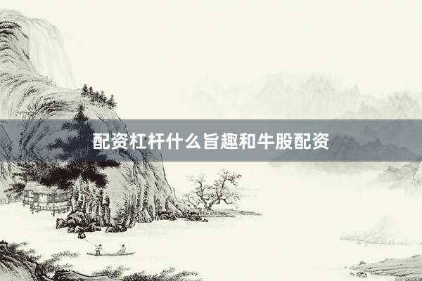 配资杠杆什么旨趣和牛股配资