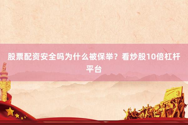 股票配资安全吗为什么被保举？看炒股10倍杠杆平台