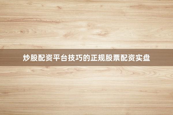 炒股配资平台技巧的正规股票配资实盘