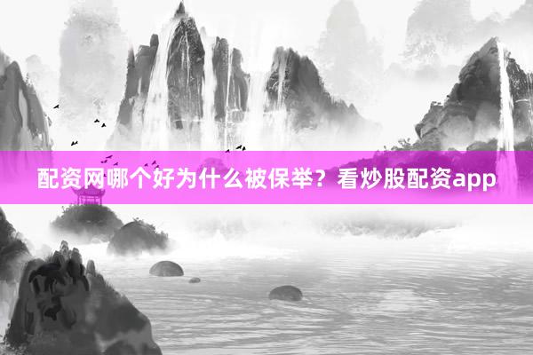 配资网哪个好为什么被保举？看炒股配资app
