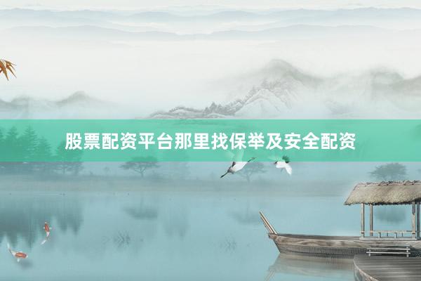 股票配资平台那里找保举及安全配资