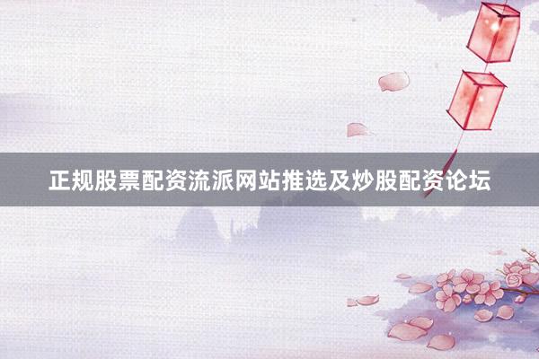 正规股票配资流派网站推选及炒股配资论坛