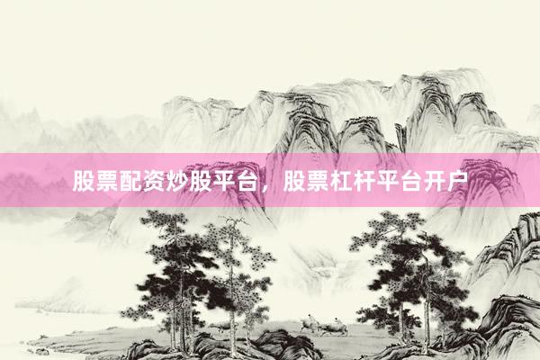 股票配资炒股平台，股票杠杆平台开户