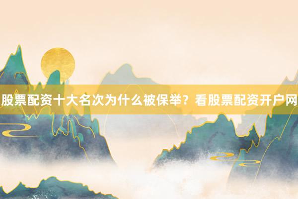 股票配资十大名次为什么被保举？看股票配资开户网