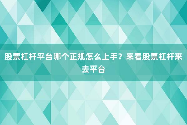 股票杠杆平台哪个正规怎么上手？来看股票杠杆来去平台