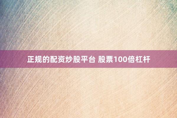 正规的配资炒股平台 股票100倍杠杆