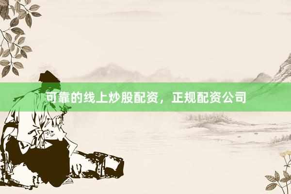 可靠的线上炒股配资，正规配资公司