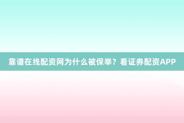 靠谱在线配资网为什么被保举？看证券配资APP