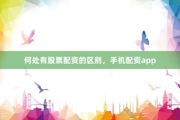 何处有股票配资的区别，手机配资app