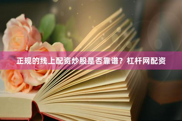 正规的线上配资炒股是否靠谱？杠杆网配资