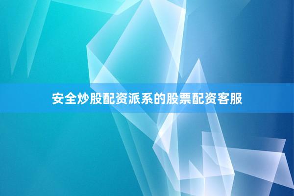 安全炒股配资派系的股票配资客服