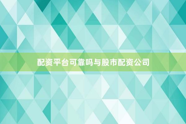 配资平台可靠吗与股市配资公司