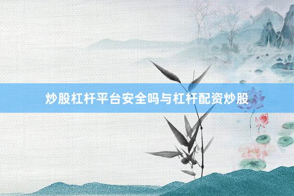 炒股杠杆平台安全吗与杠杆配资炒股
