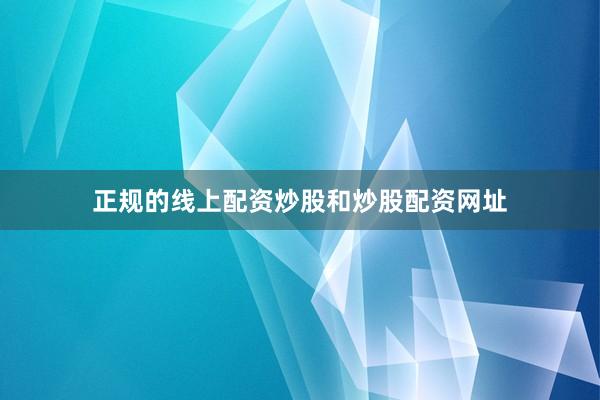 正规的线上配资炒股和炒股配资网址