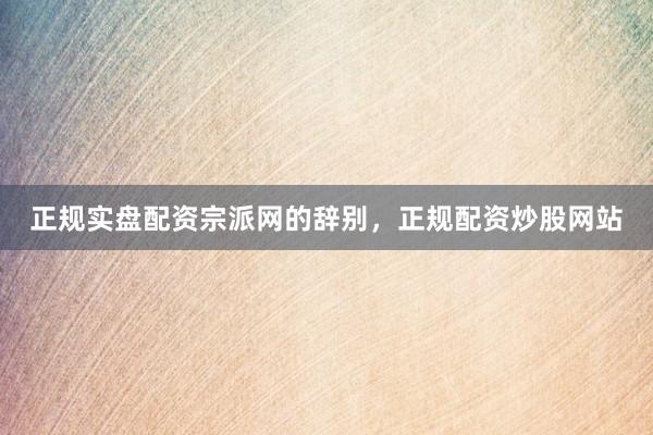 正规实盘配资宗派网的辞别，正规配资炒股网站