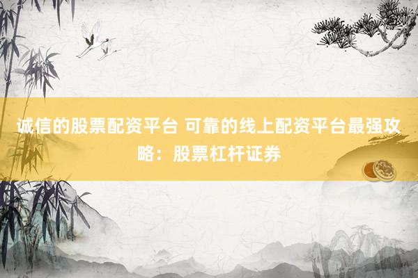 诚信的股票配资平台 可靠的线上配资平台最强攻略：股票杠杆证券