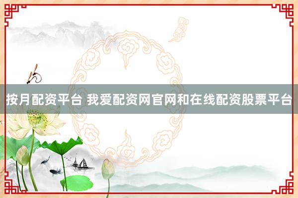 按月配资平台 我爱配资网官网和在线配资股票平台
