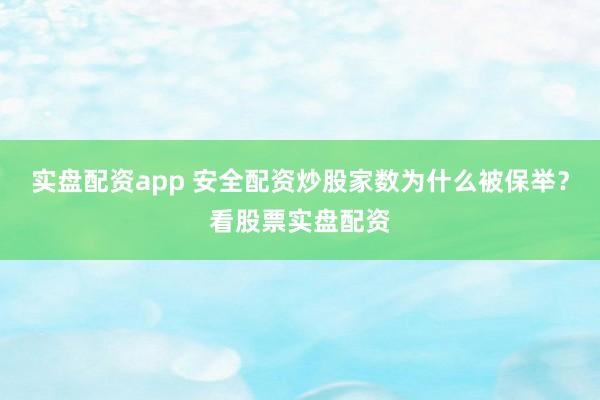 实盘配资app 安全配资炒股家数为什么被保举？看股票实盘配资