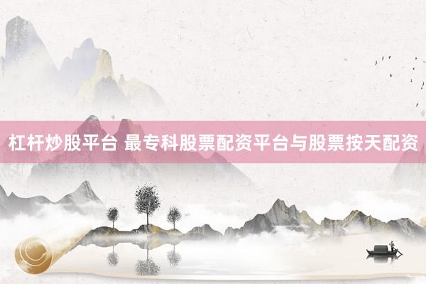 杠杆炒股平台 最专科股票配资平台与股票按天配资