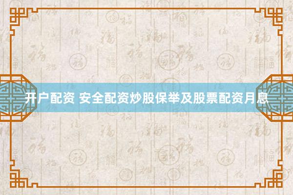 开户配资 安全配资炒股保举及股票配资月息