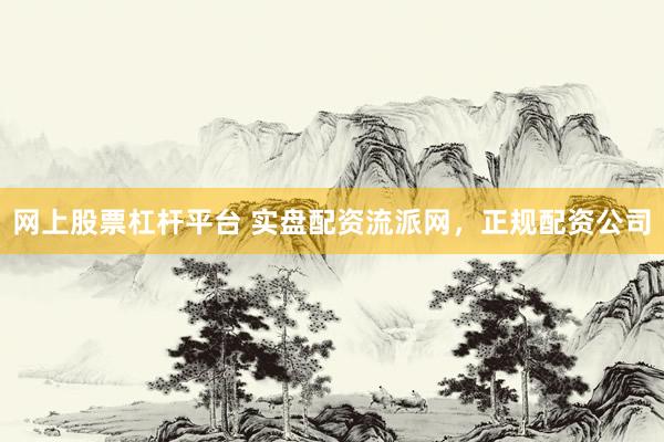 网上股票杠杆平台 实盘配资流派网，正规配资公司