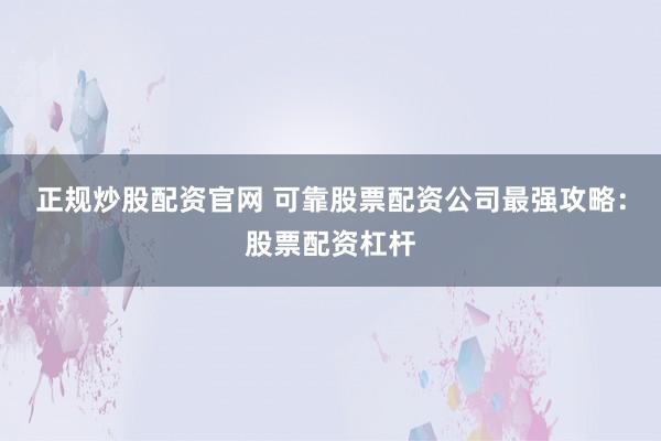 正规炒股配资官网 可靠股票配资公司最强攻略：股票配资杠杆