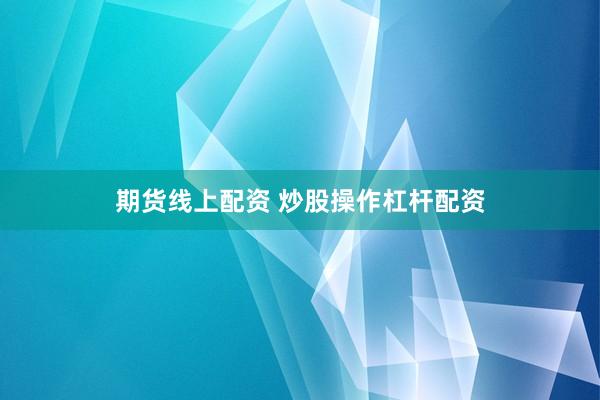 期货线上配资 炒股操作杠杆配资