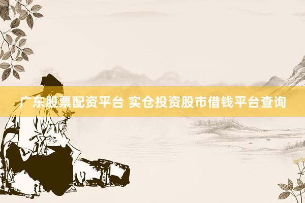 广东股票配资平台 实仓投资股市借钱平台查询