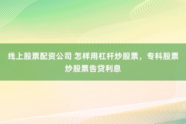 线上股票配资公司 怎样用杠杆炒股票，专科股票炒股票告贷利息
