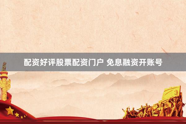 配资好评股票配资门户 免息融资开账号