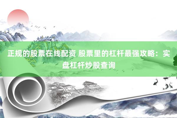 正规的股票在线配资 股票里的杠杆最强攻略：实盘杠杆炒股查询