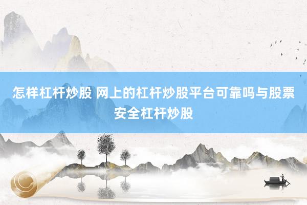 怎样杠杆炒股 网上的杠杆炒股平台可靠吗与股票安全杠杆炒股