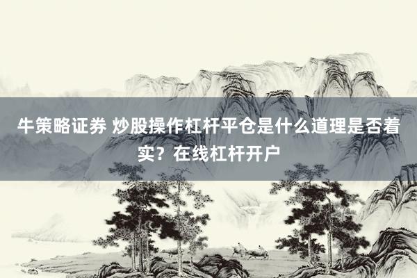 牛策略证券 炒股操作杠杆平仓是什么道理是否着实？在线杠杆开户