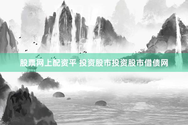 股票网上配资平 投资股市投资股市借债网