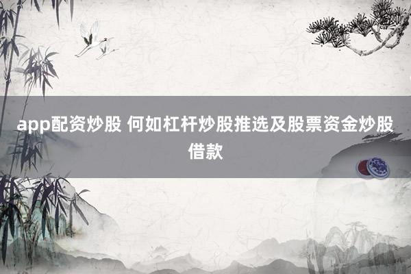 app配资炒股 何如杠杆炒股推选及股票资金炒股借款