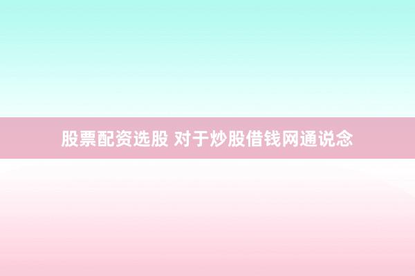股票配资选股 对于炒股借钱网通说念