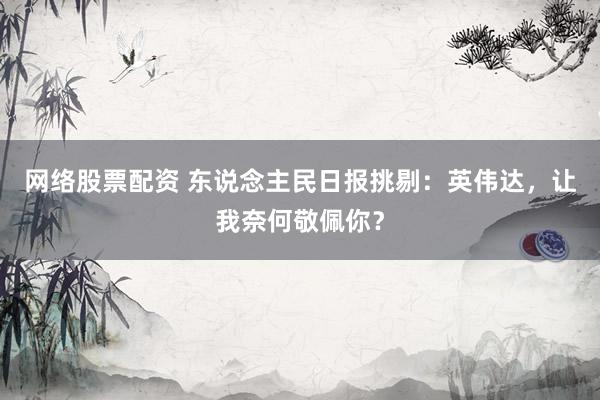 网络股票配资 东说念主民日报挑剔：英伟达，让我奈何敬佩你？