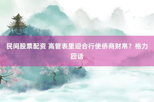 民间股票配资 高管表里迎合行使侨商财帛？格力回话