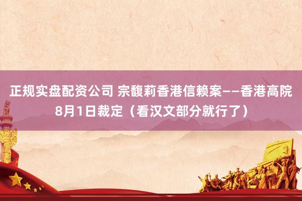 正规实盘配资公司 宗馥莉香港信赖案——香港高院8月1日裁定（看汉文部分就行了）
