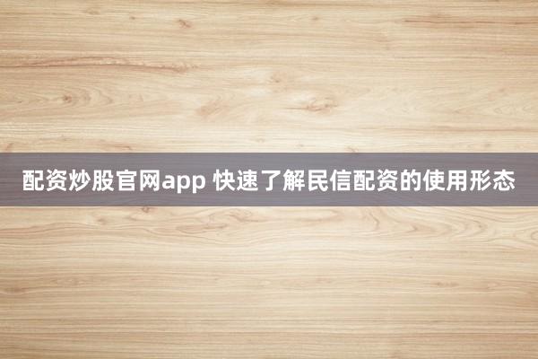 配资炒股官网app 快速了解民信配资的使用形态