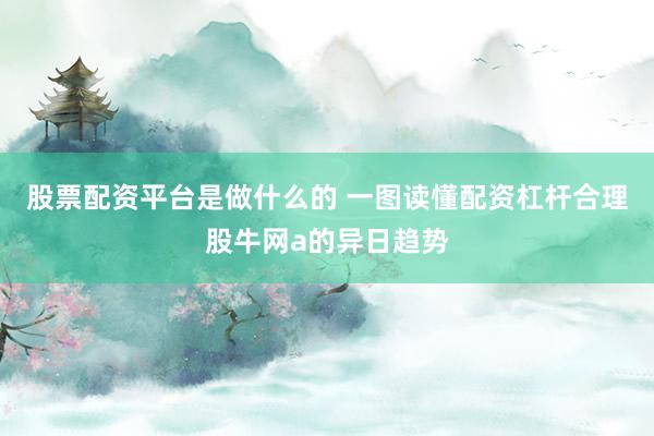 股票配资平台是做什么的 一图读懂配资杠杆合理股牛网a的异日趋势