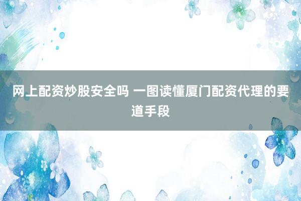 网上配资炒股安全吗 一图读懂厦门配资代理的要道手段