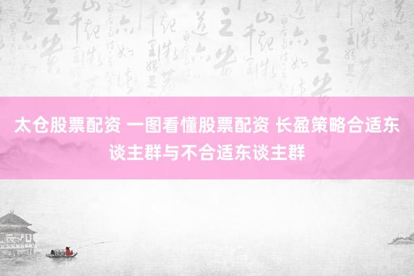 太仓股票配资 一图看懂股票配资 长盈策略合适东谈主群与不合适东谈主群